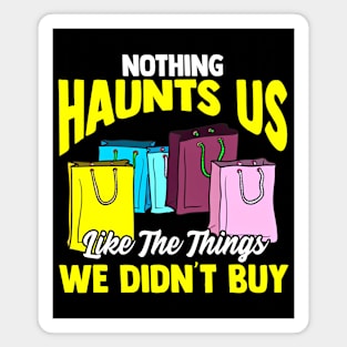 Nothing Haunts Us Like Things We Didnt Buy Funny Shopaholic Magnet